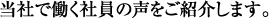 当社で働く社員の声をご紹介します。