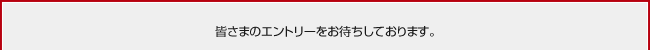 皆さまのエントリーをお待ちしております。