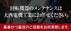 回転機器のメンテナンスは大西電機工業にお任せください。