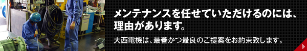 メンテナンスを任せていただけるのには、理由があります。大西電機は、最善かつ最良のご提案をお約束致します。