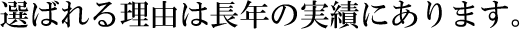 選ばれる理由は長年の実績にあります。